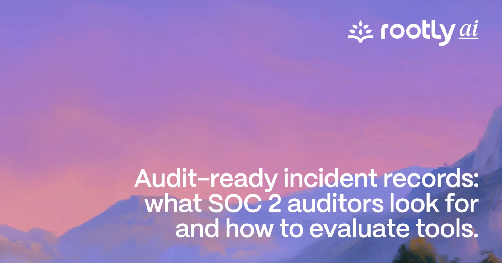 Audit-ready incident records: what SOC 2 auditors look for and how to evaluate tools