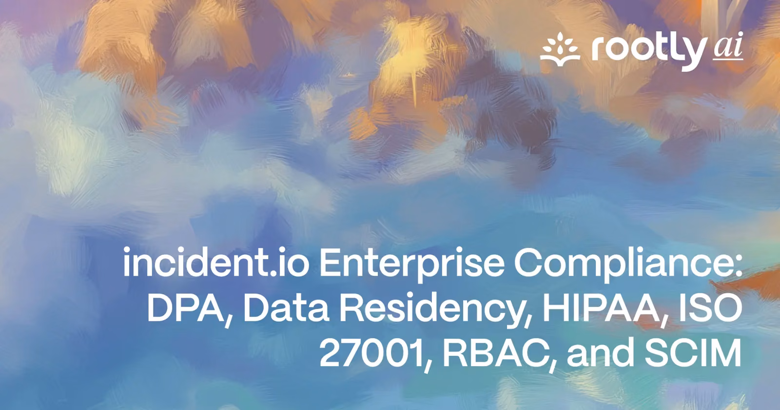 incident.io Enterprise Compliance in 2026: DPA, Data Residency, HIPAA, ISO 27001, RBAC, and SCIM