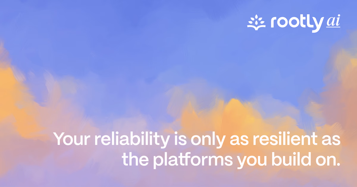 Your reliability is only as resilient as the platforms you build on