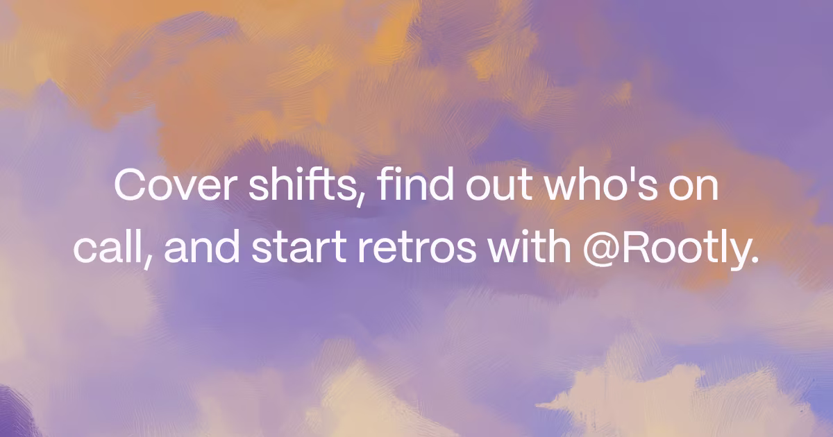 Cover shifts, find out who's on call, and start retros with @Rootly.